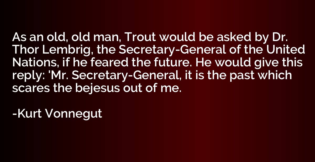 As an old, old man, Trout would be asked by Dr. Thor Lembrig