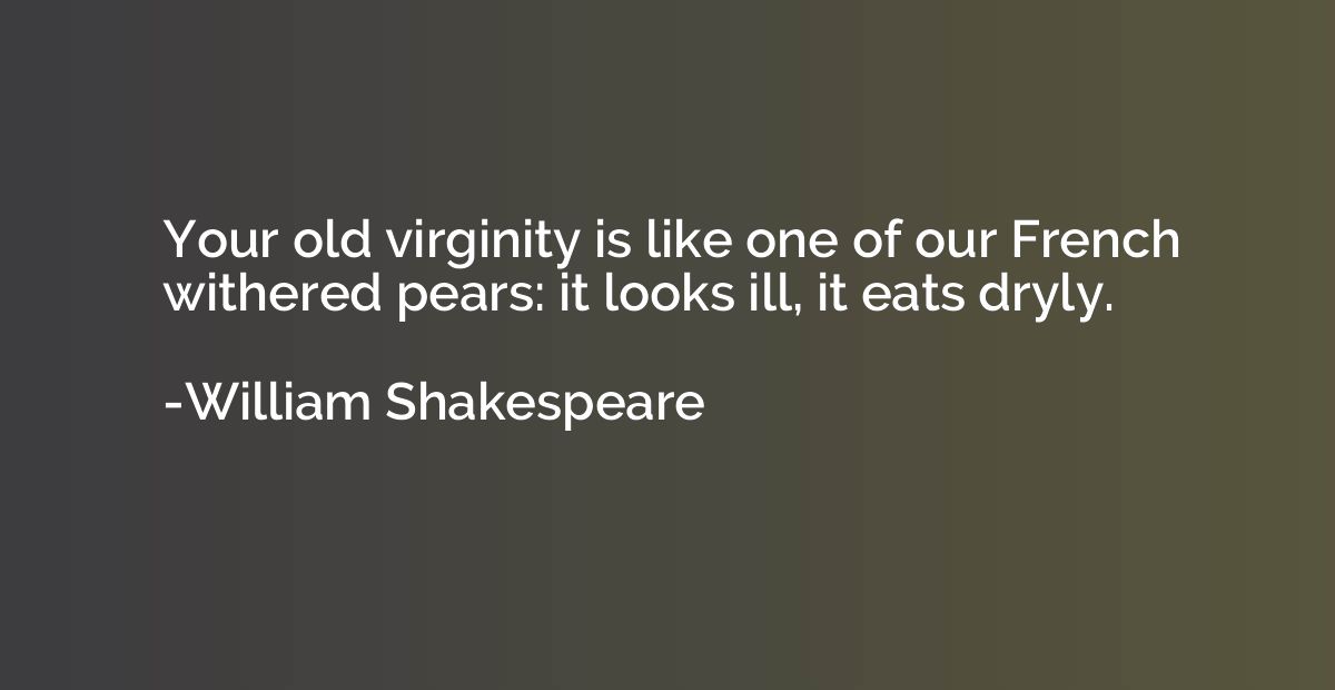 Your old virginity is like one of our French withered pears: