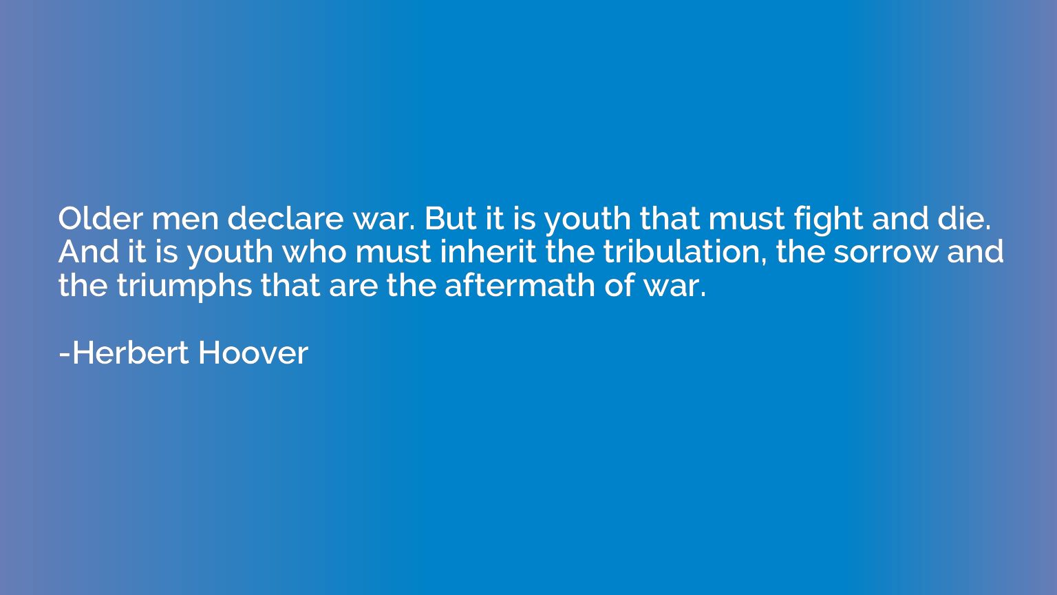 Older men declare war. But it is youth that must fight and d