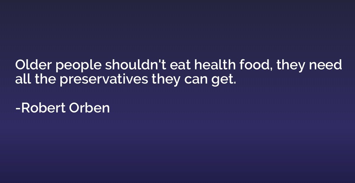 Older people shouldn't eat health food, they need all the pr