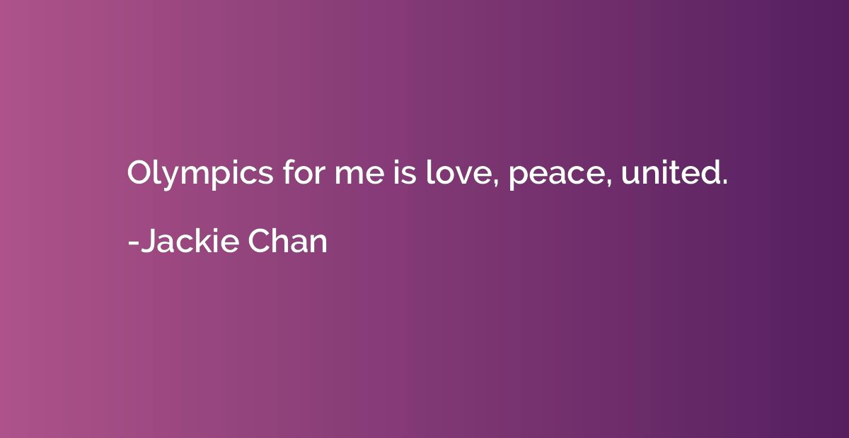 Olympics for me is love, peace, united.