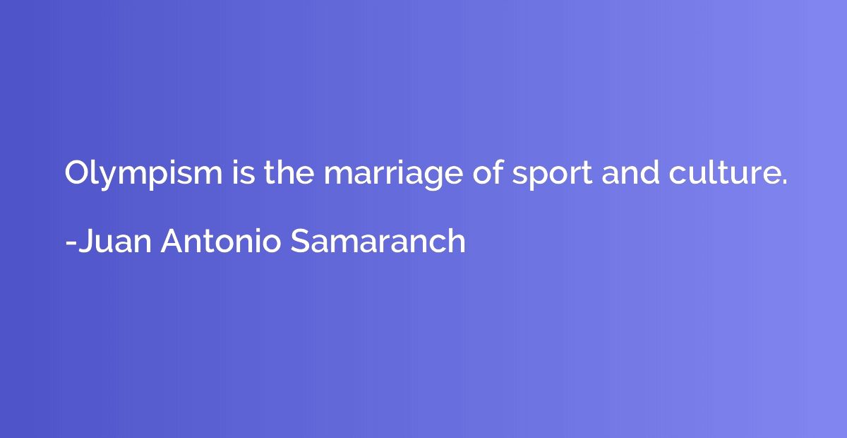 Olympism is the marriage of sport and culture.