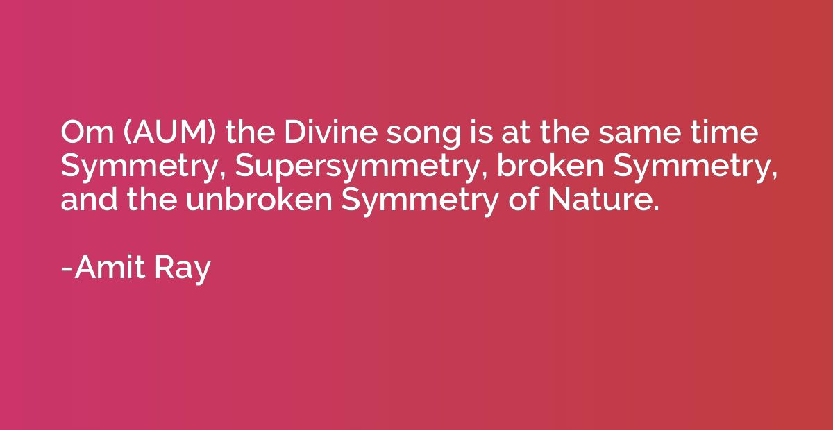 Om (AUM) the Divine song is at the same time Symmetry, Super