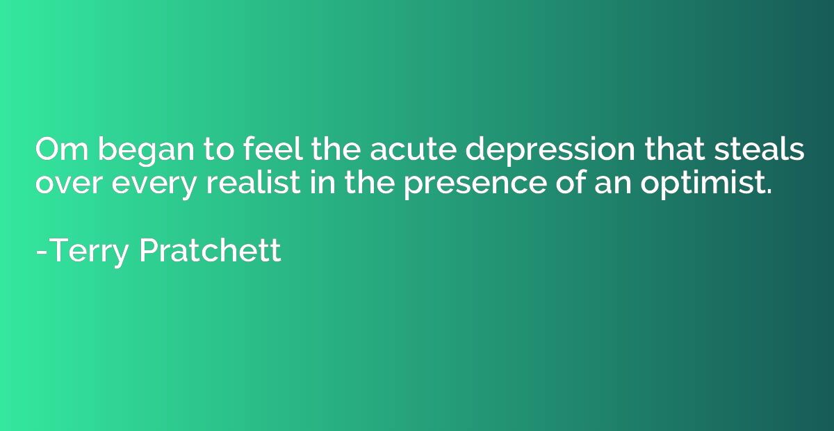 Om began to feel the acute depression that steals over every