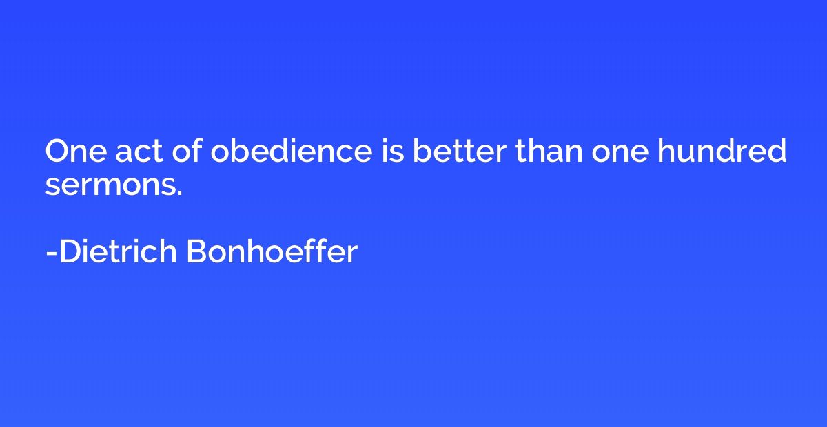 One act of obedience is better than one hundred sermons.