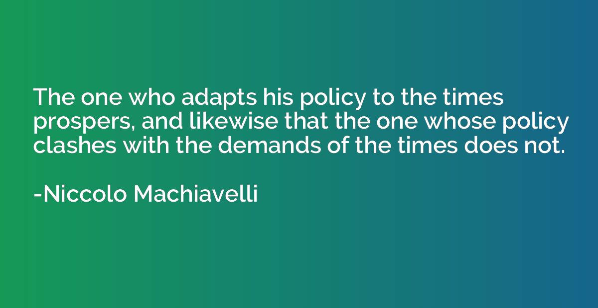 The one who adapts his policy to the times prospers, and lik