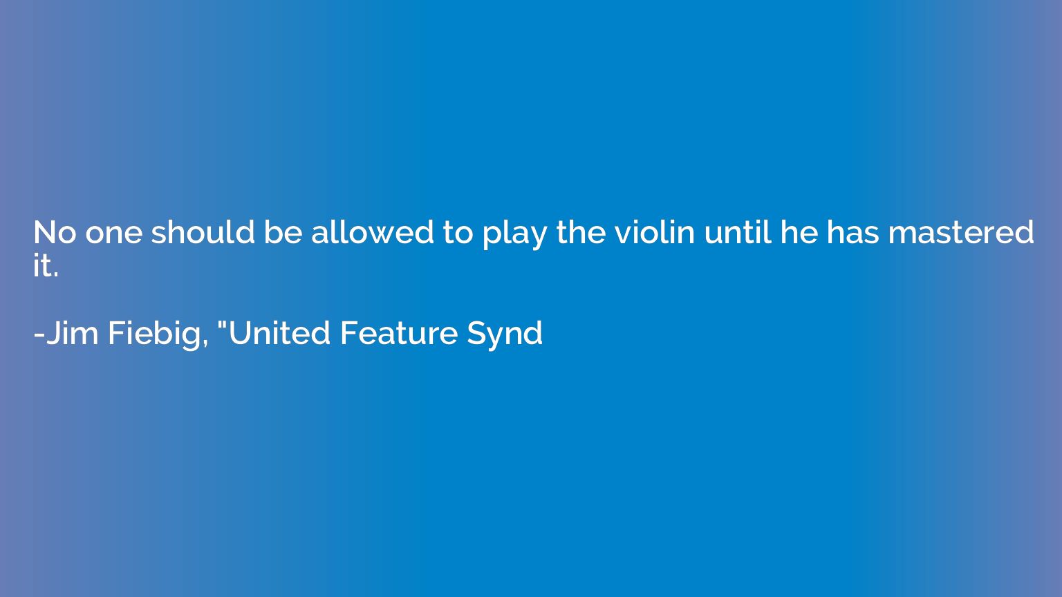 No one should be allowed to play the violin until he has mas