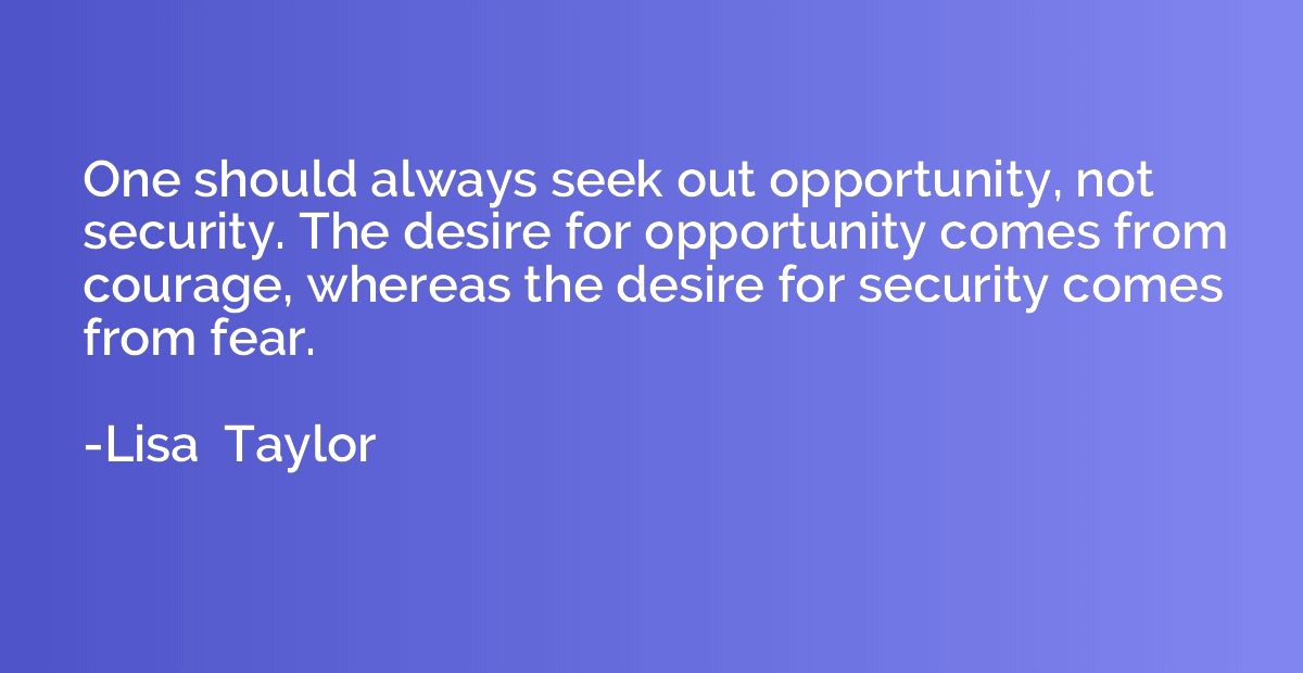 One should always seek out opportunity, not security. The de