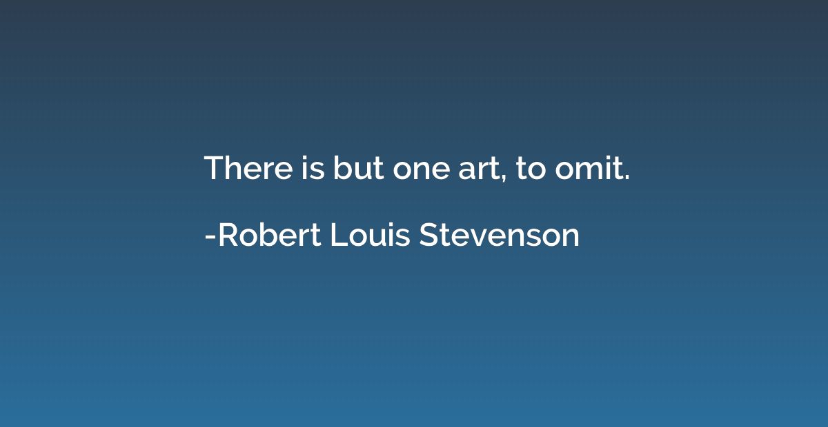 There is but one art, to omit.