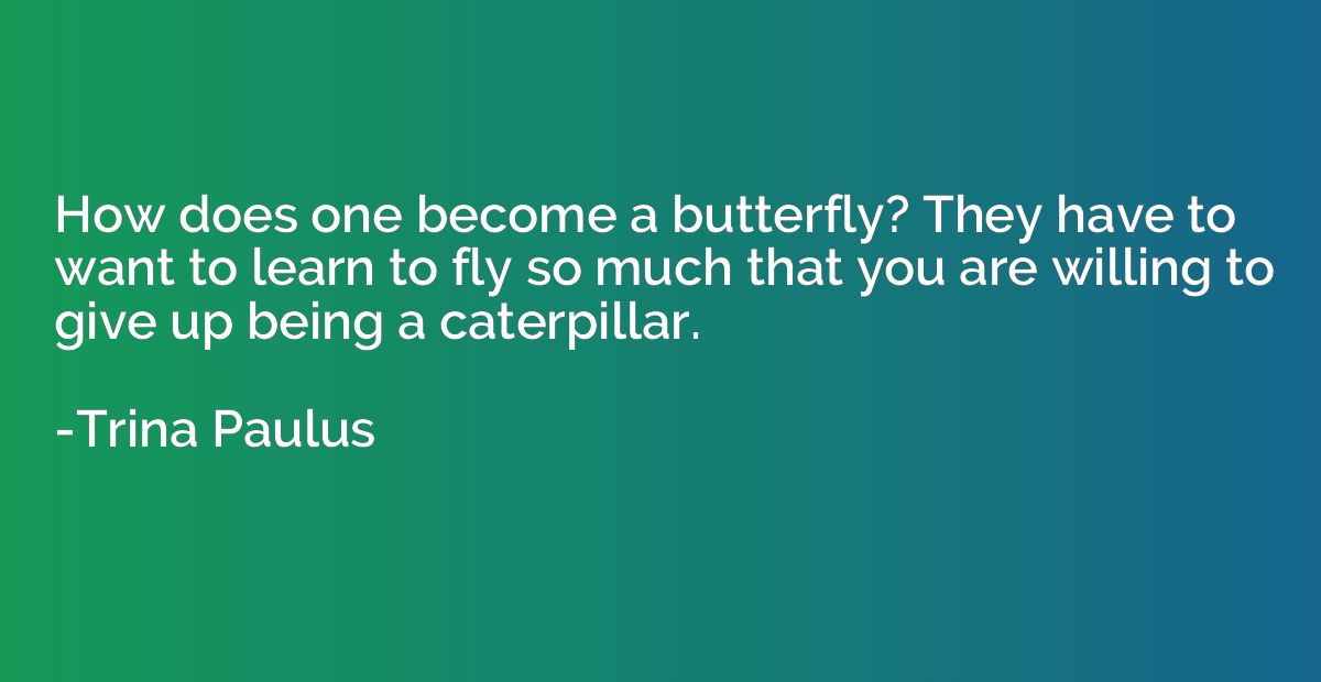 How does one become a butterfly? They have to want to learn 