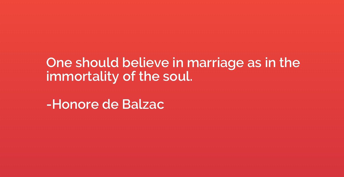 One should believe in marriage as in the immortality of the 