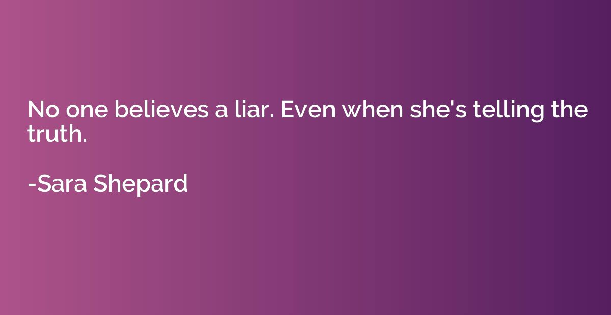 No one believes a liar. Even when she's telling the truth. - Sara ...