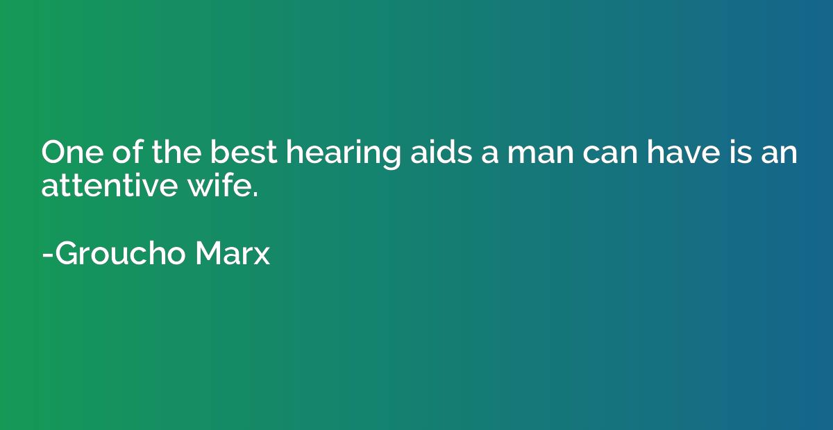 One of the best hearing aids a man can have is an attentive 
