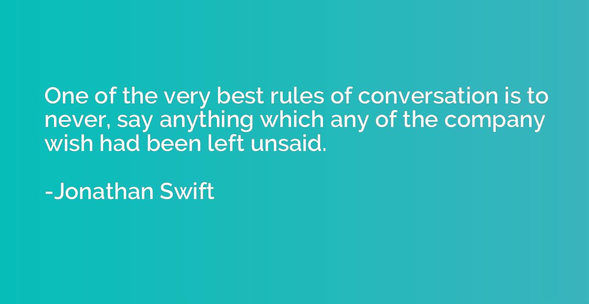 One of the very best rules of conversation is to never, say 