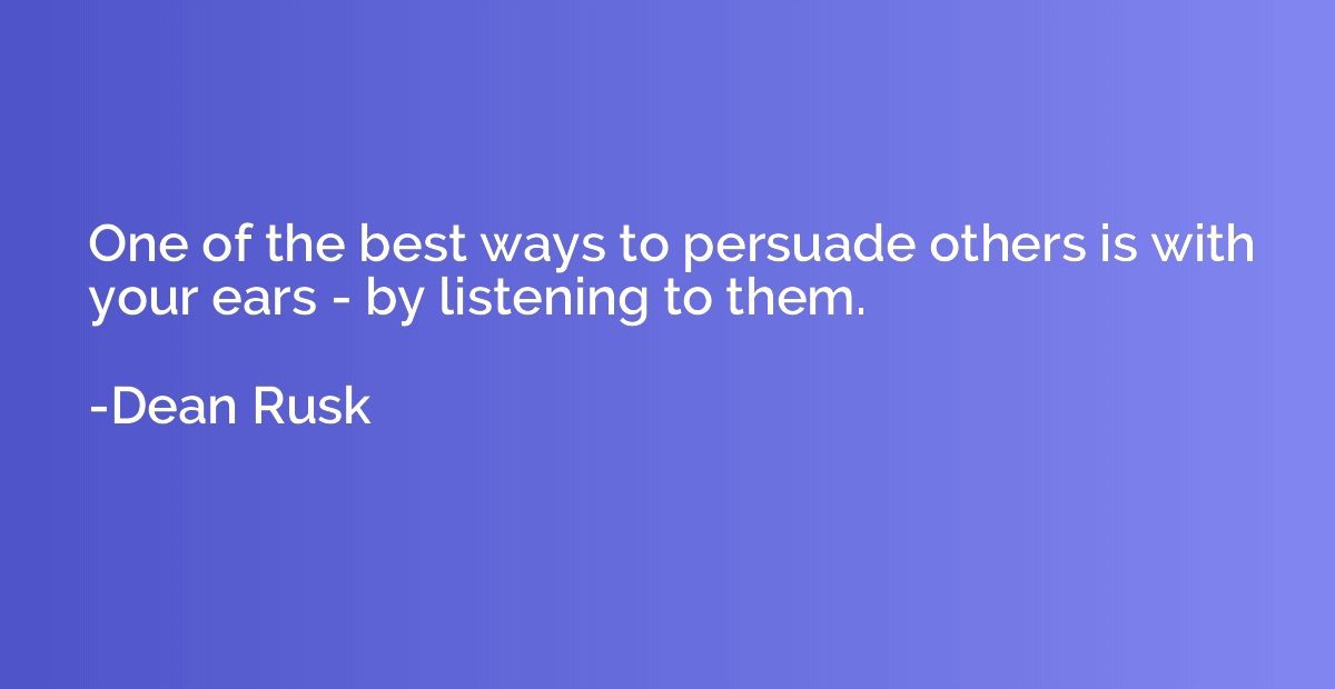 One of the best ways to persuade others is with your ears - 