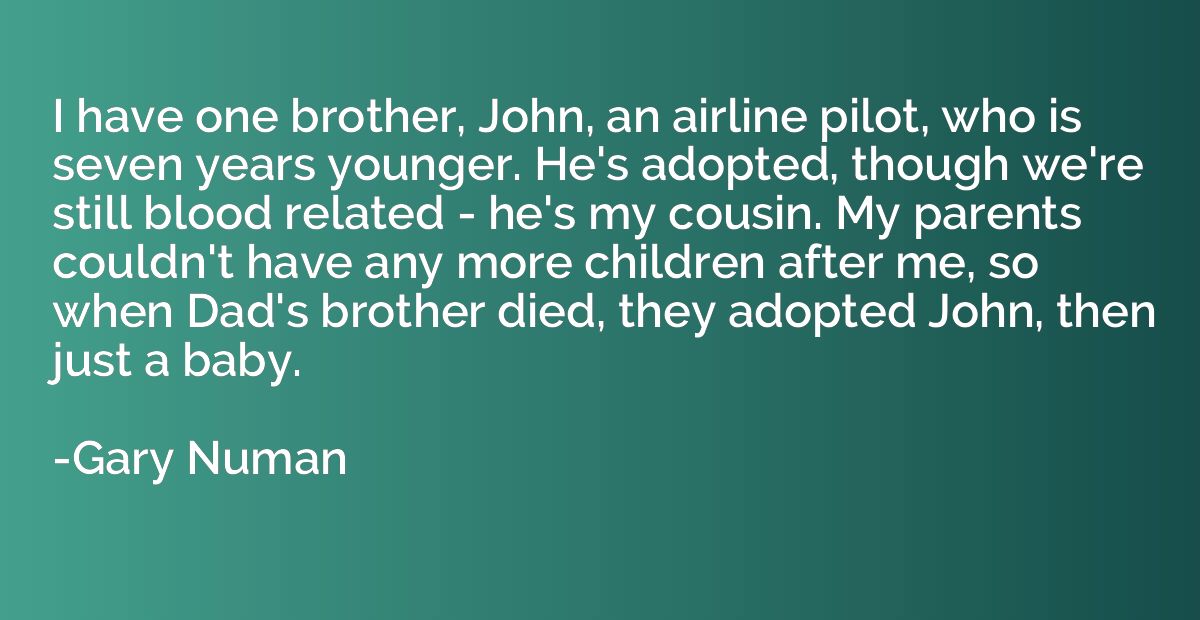 I have one brother, John, an airline pilot, who is seven yea