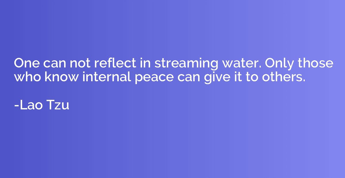 One can not reflect in streaming water. Only those who know 