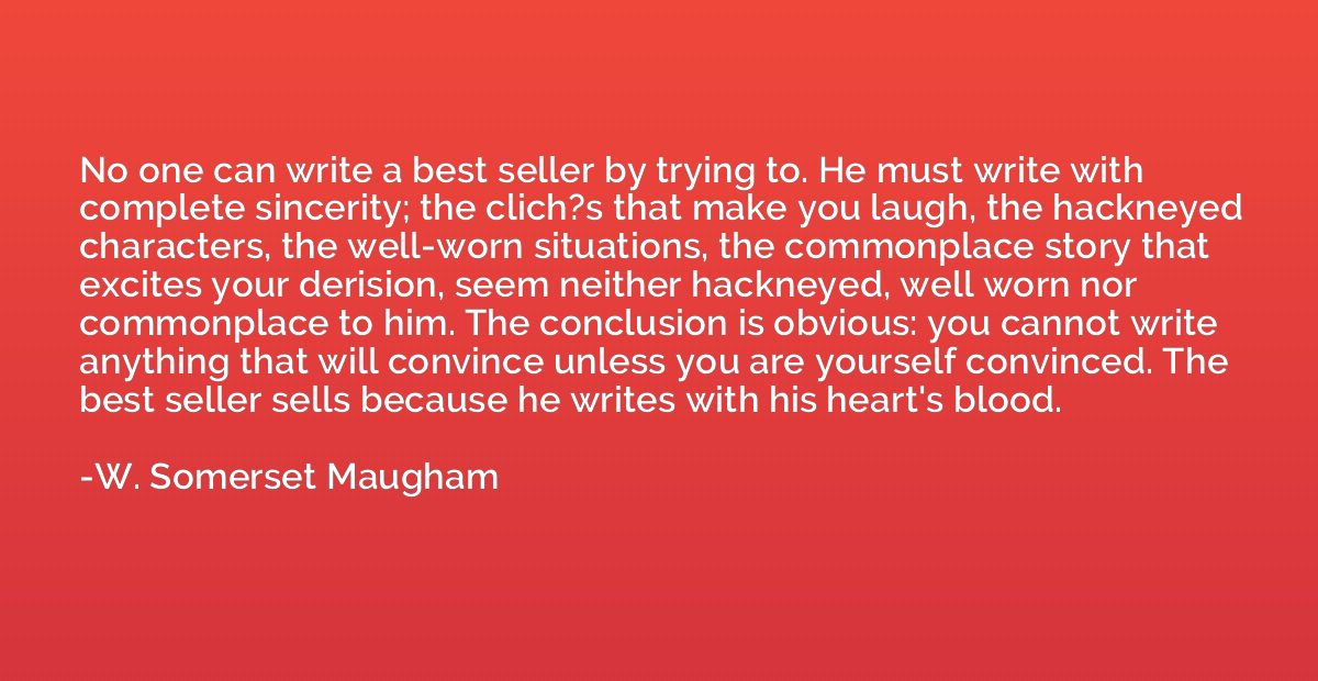 No one can write a best seller by trying to. He must write w