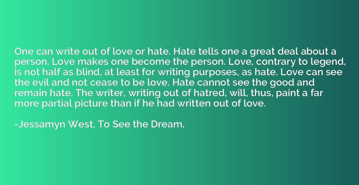 One can write out of love or hate. Hate tells one a great de