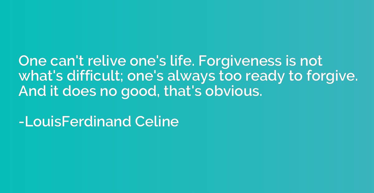 One can't relive one's life. Forgiveness is not what's diffi