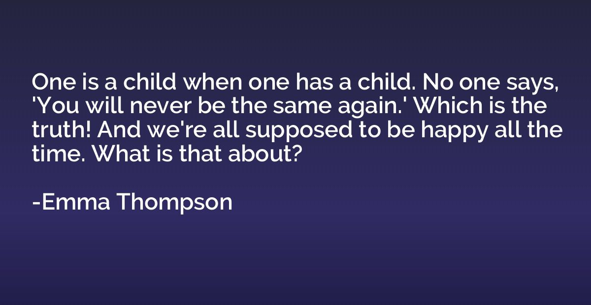 One is a child when one has a child. No one says, 'You will 
