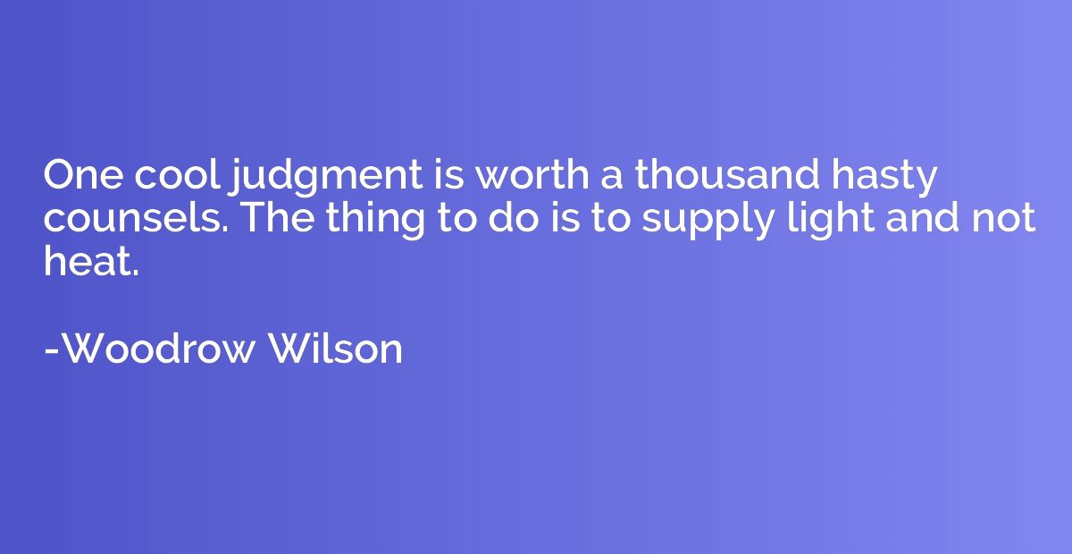 One cool judgment is worth a thousand hasty counsels. The th