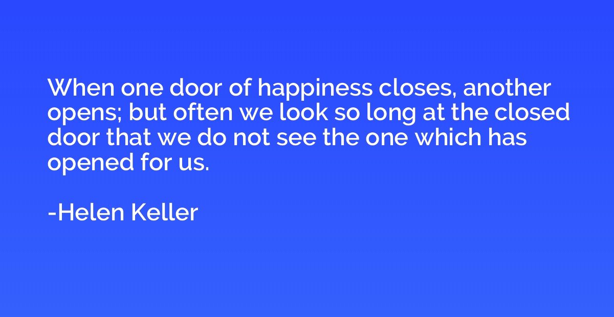 When one door of happiness closes, another opens; but often 