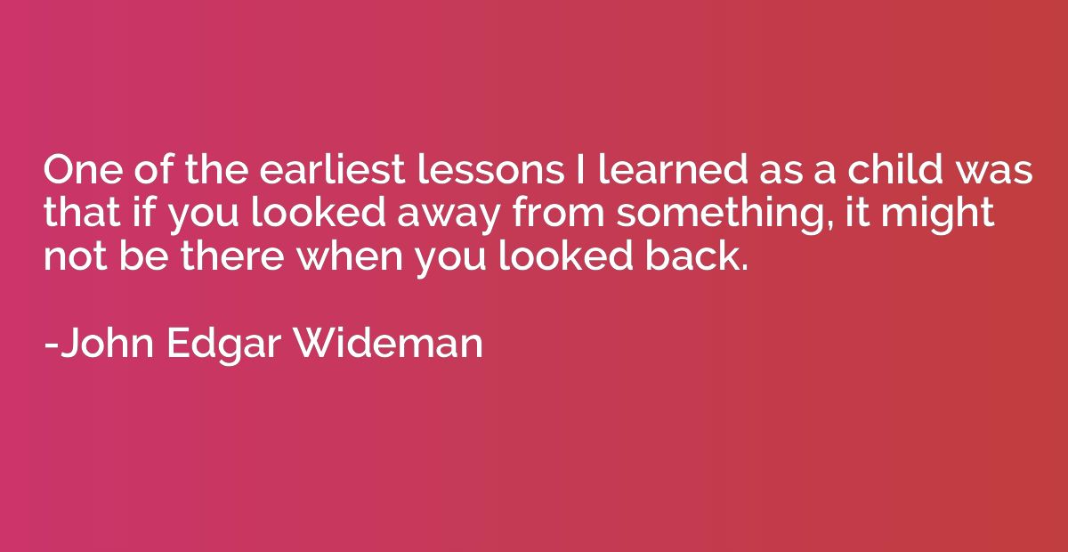 One of the earliest lessons I learned as a child was that if