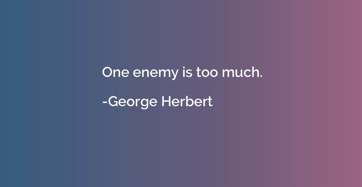 One enemy is too much.