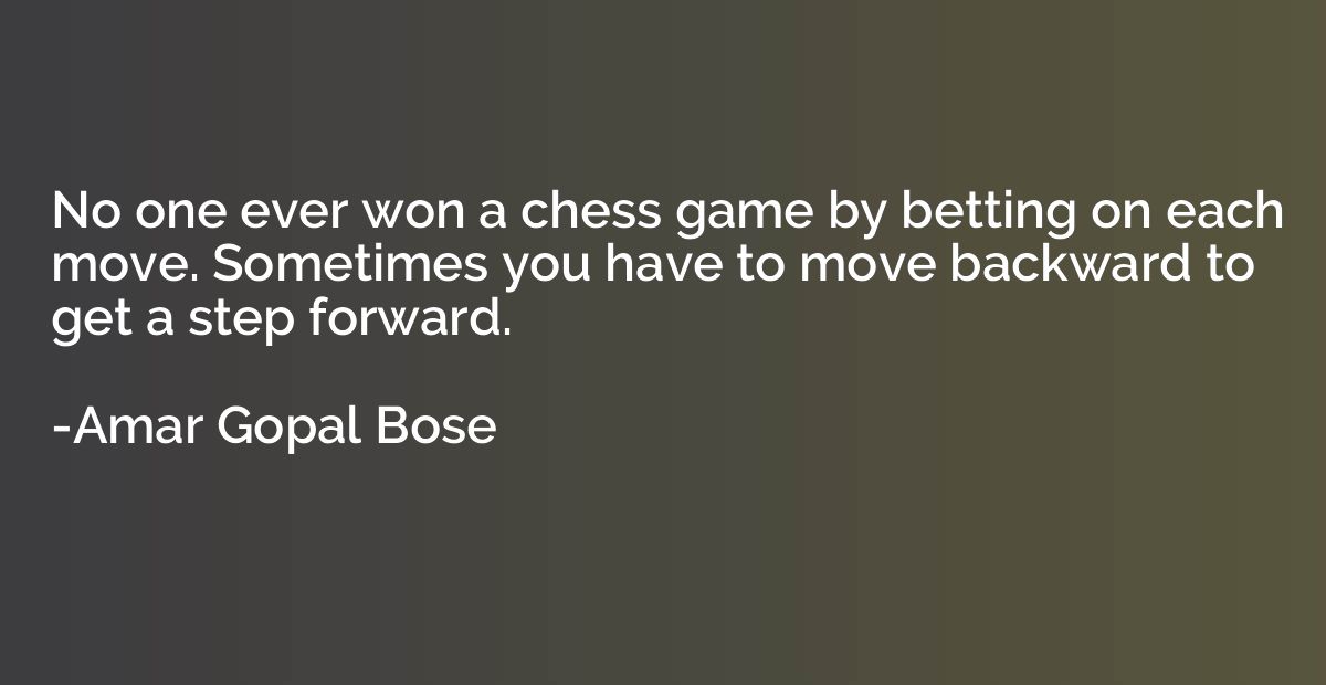No one ever won a chess game by betting on each move. Someti