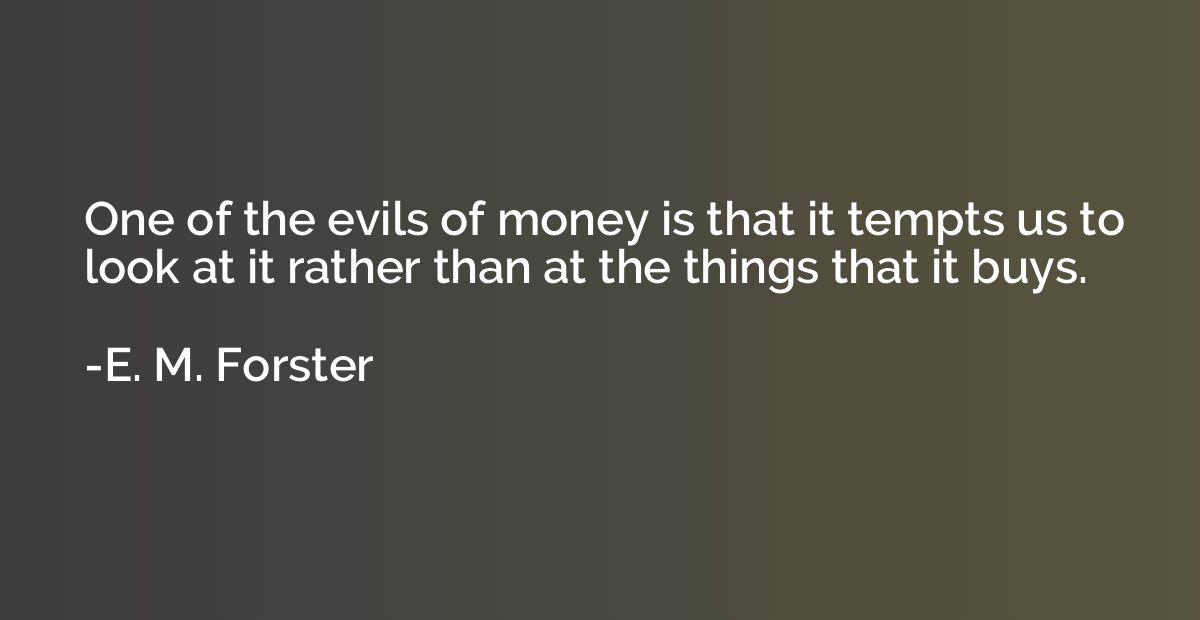 One of the evils of money is that it tempts us to look at it