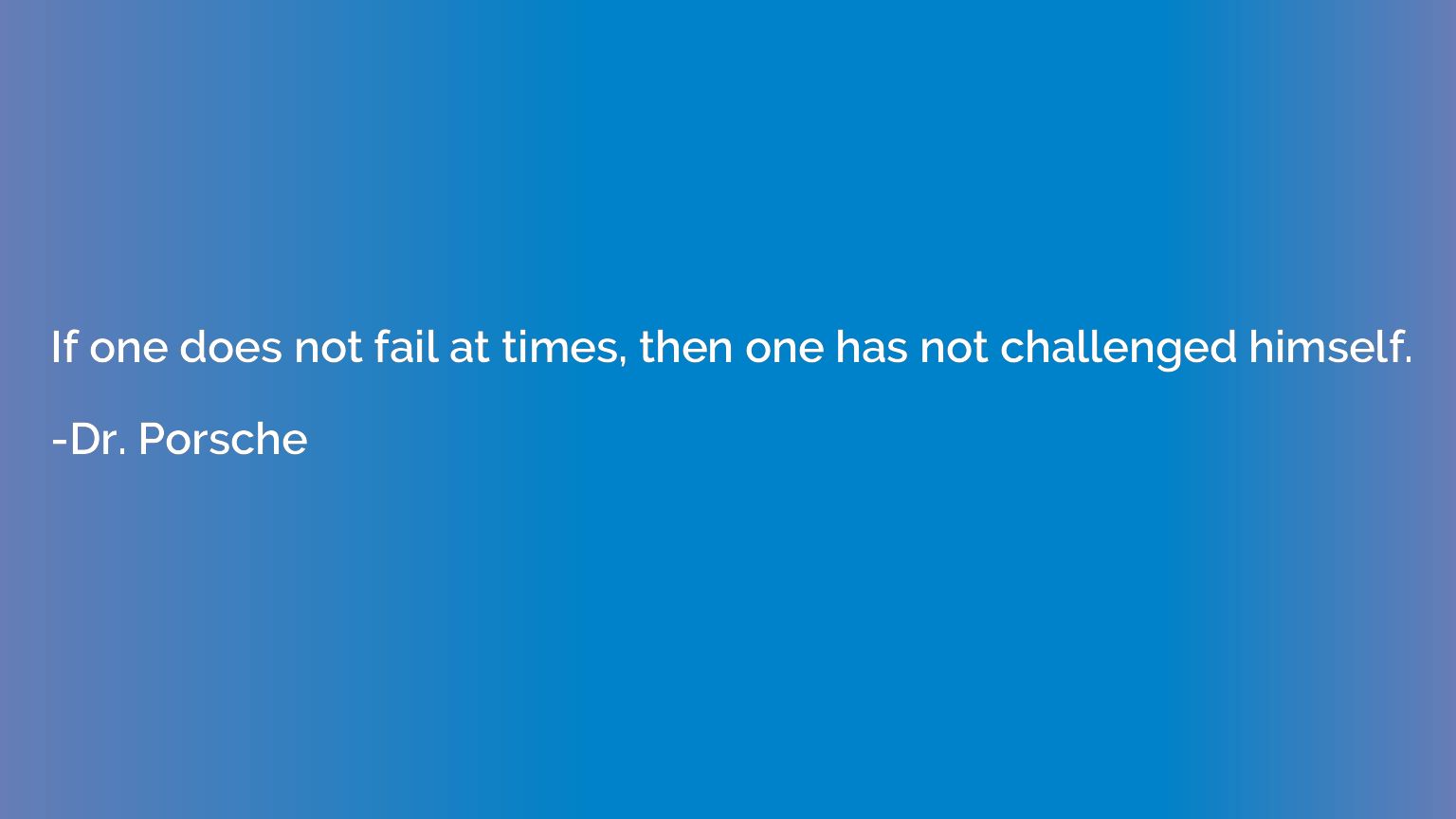 If one does not fail at times, then one has not challenged h