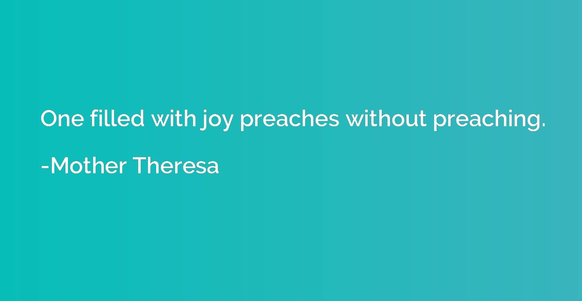 One filled with joy preaches without preaching.