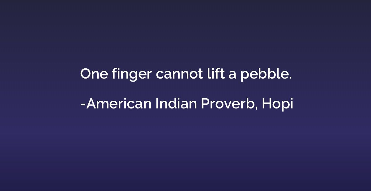 One finger cannot lift a pebble.