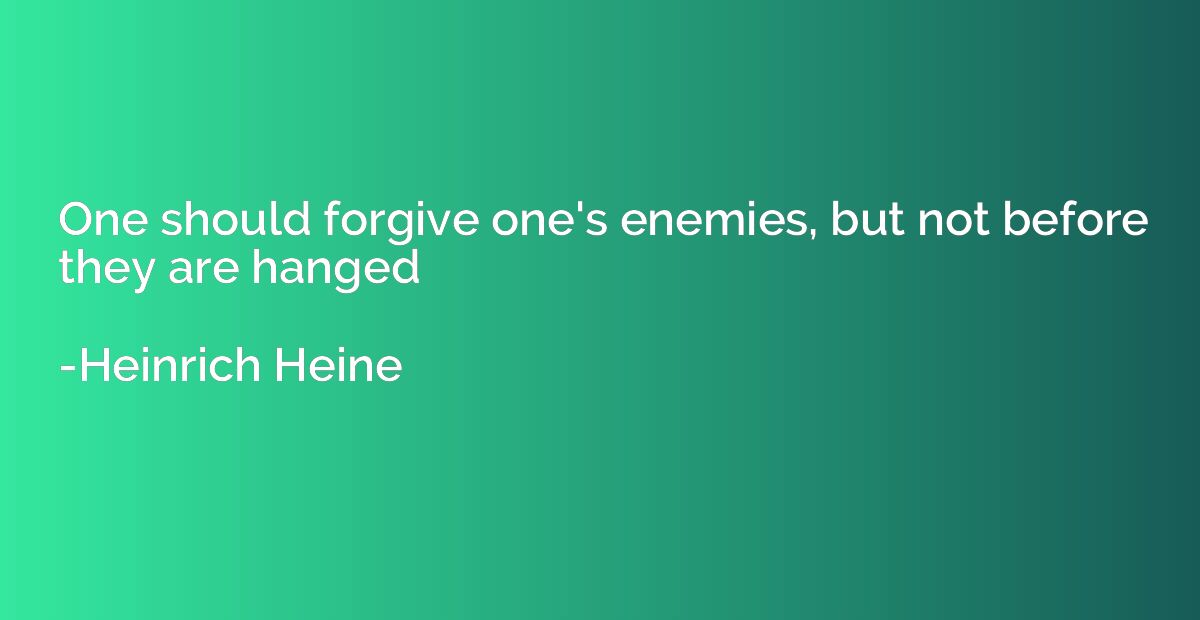 One should forgive one's enemies, but not before they are ha