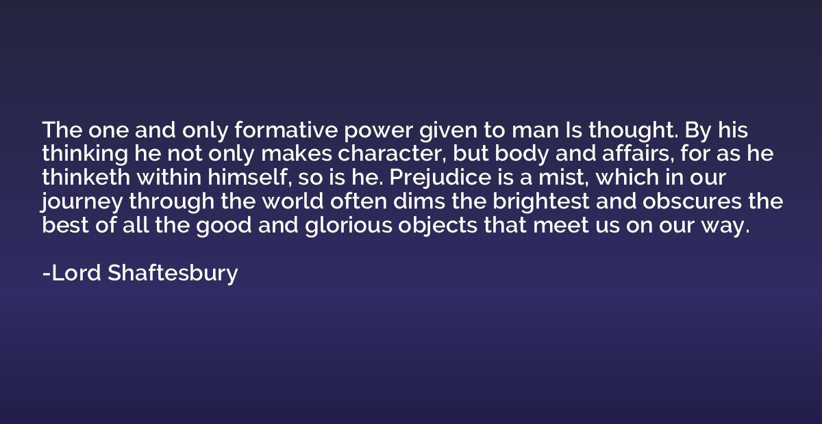 The one and only formative power given to man Is thought. By