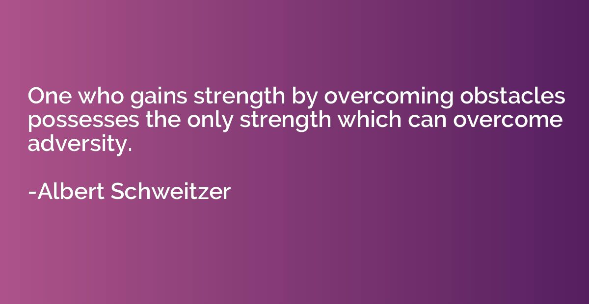 One who gains strength by overcoming obstacles possesses the