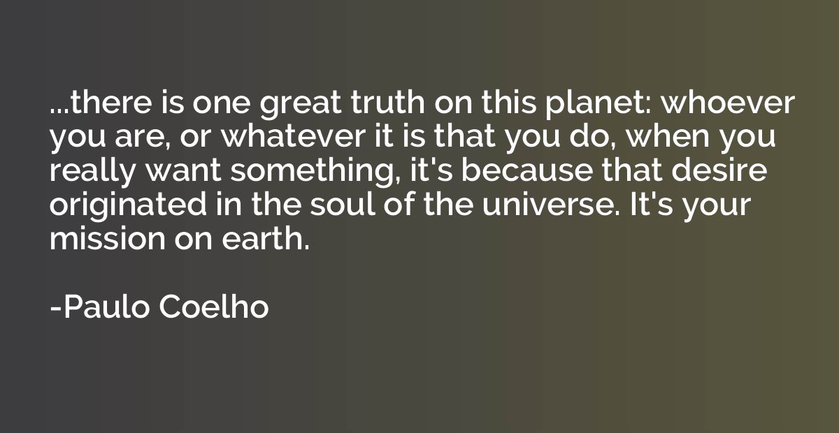 ...there is one great truth on this planet: whoever you are,