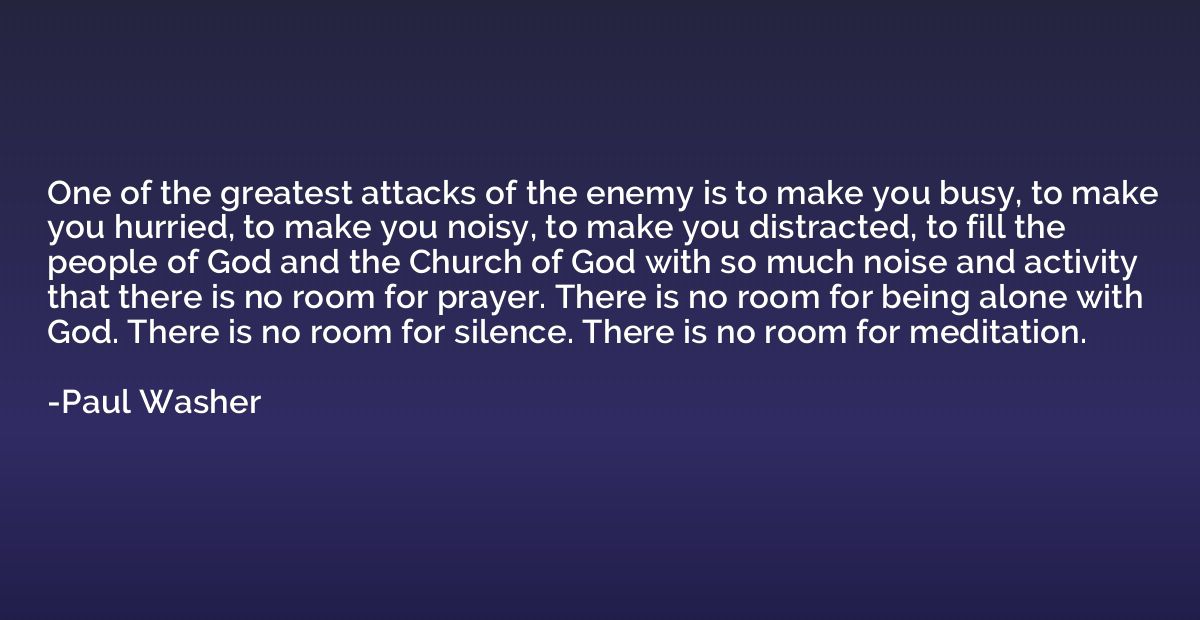 One of the greatest attacks of the enemy is to make you busy