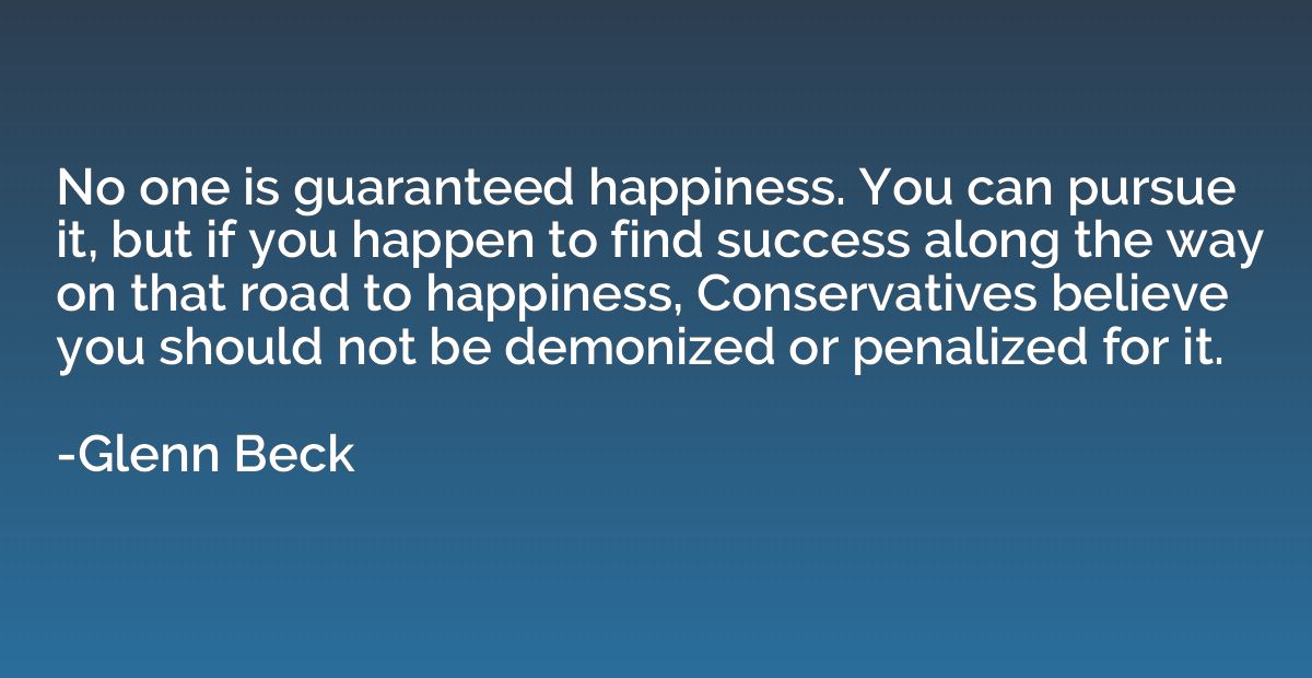 No one is guaranteed happiness. You can pursue it, but if yo