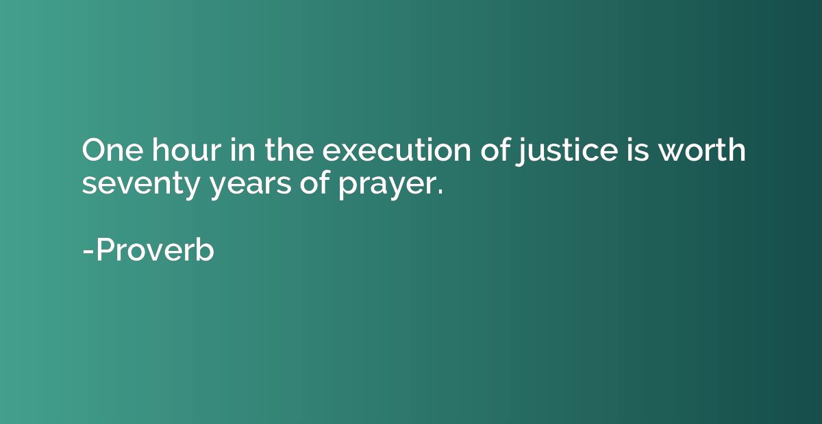 One hour in the execution of justice is worth seventy years 
