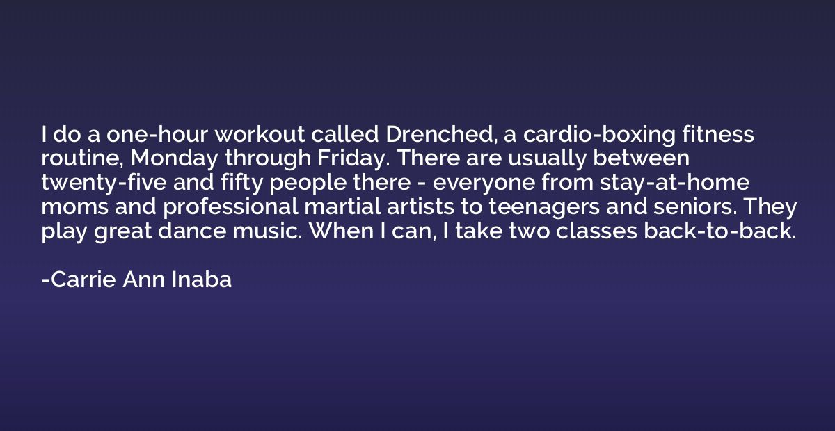 I do a one-hour workout called Drenched, a cardio-boxing fit