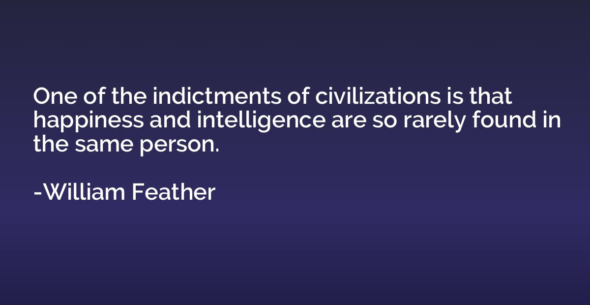 One of the indictments of civilizations is that happiness an