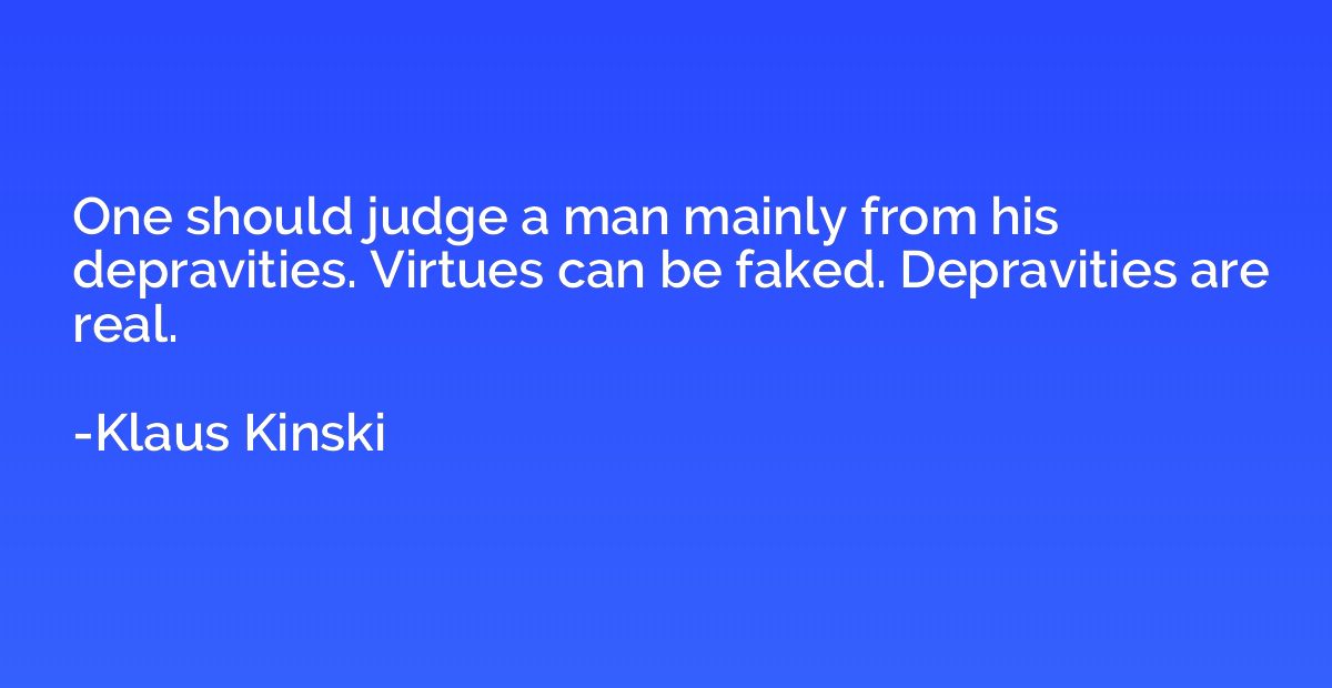 One should judge a man mainly from his depravities. Virtues 