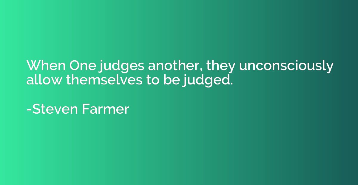 When One judges another, they unconsciously allow themselves