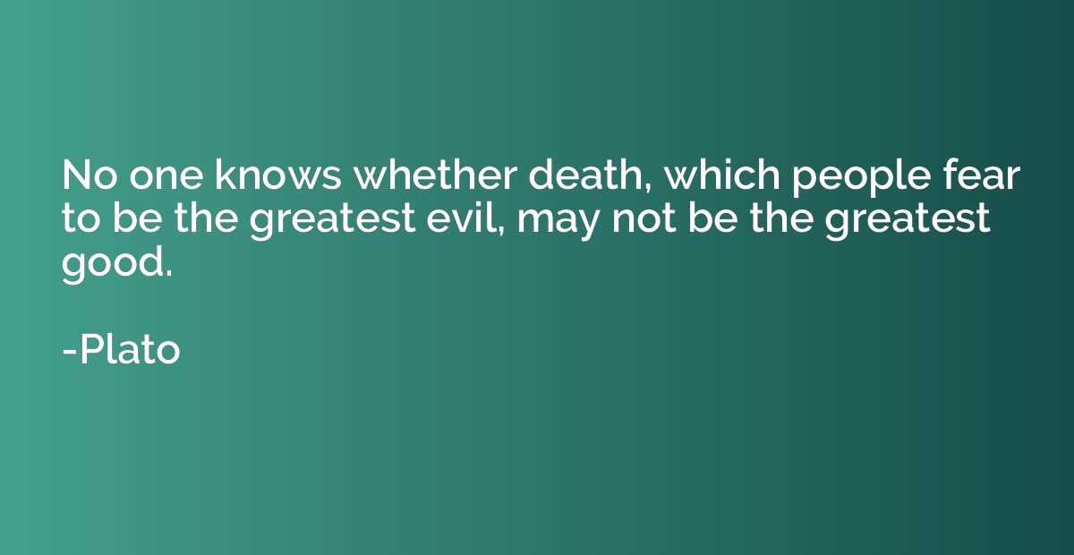 No one knows whether death, which people fear to be the grea