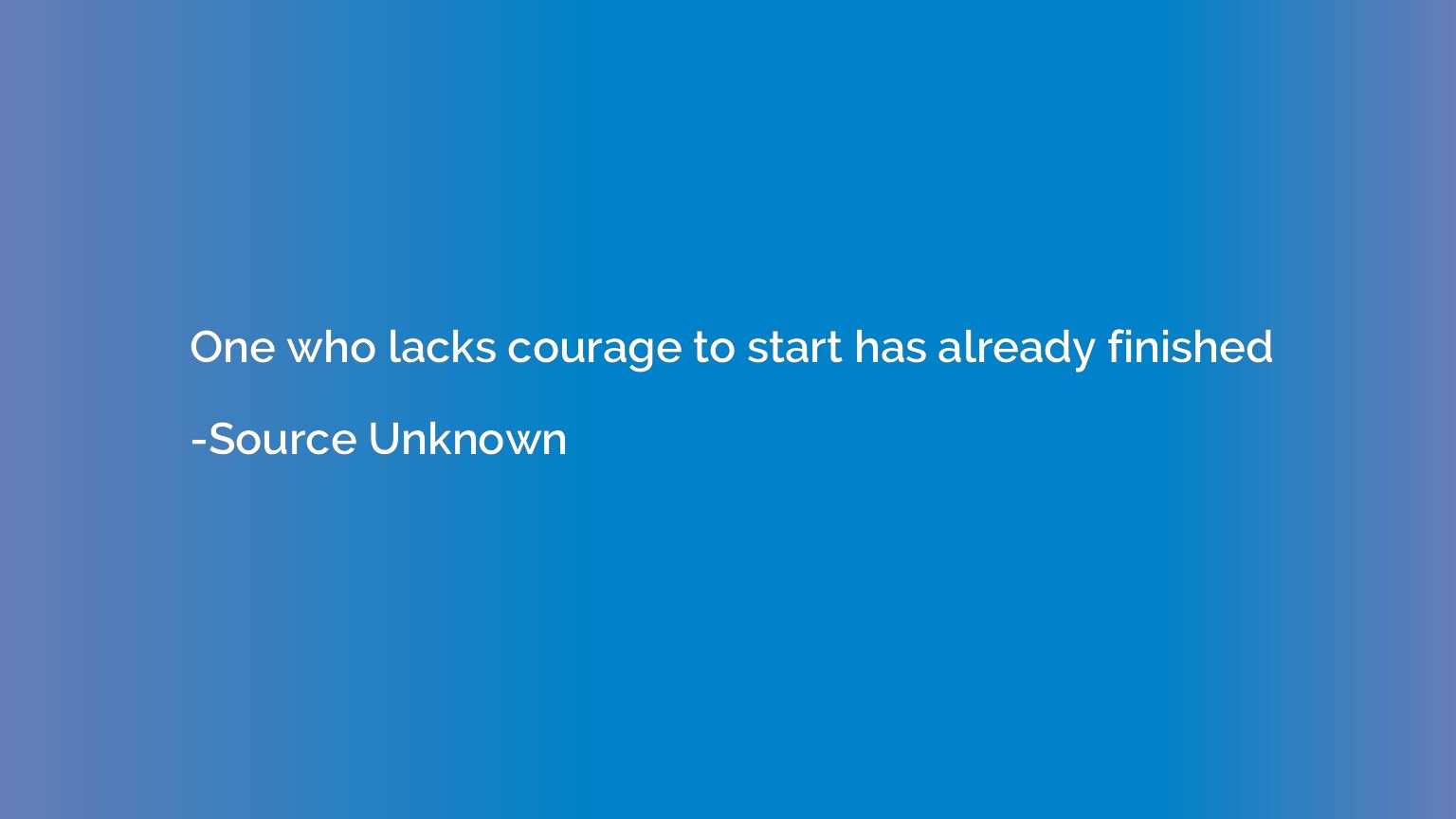 One who lacks courage to start has already finished