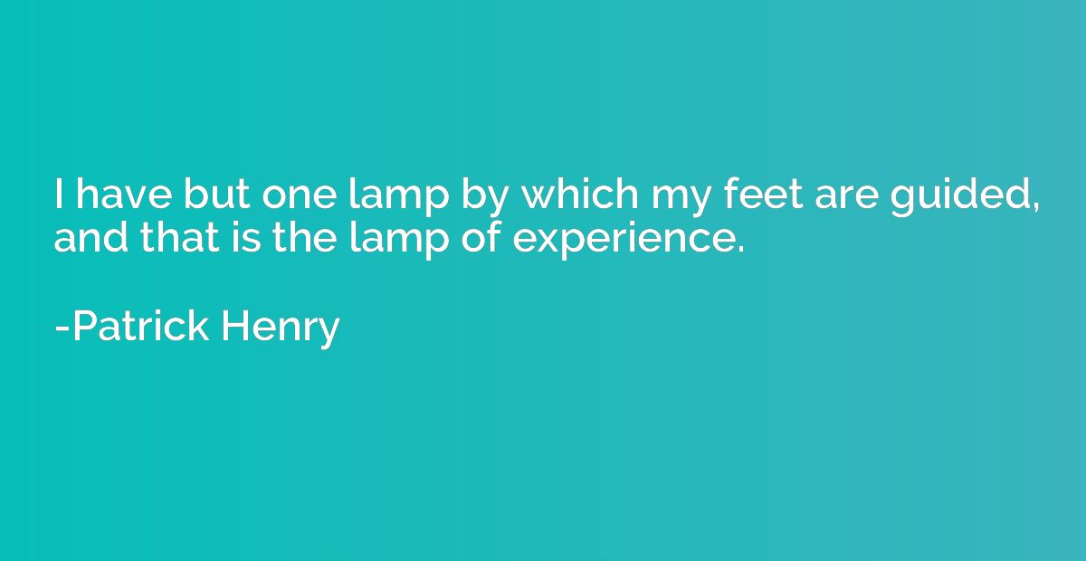 I have but one lamp by which my feet are guided, and that is