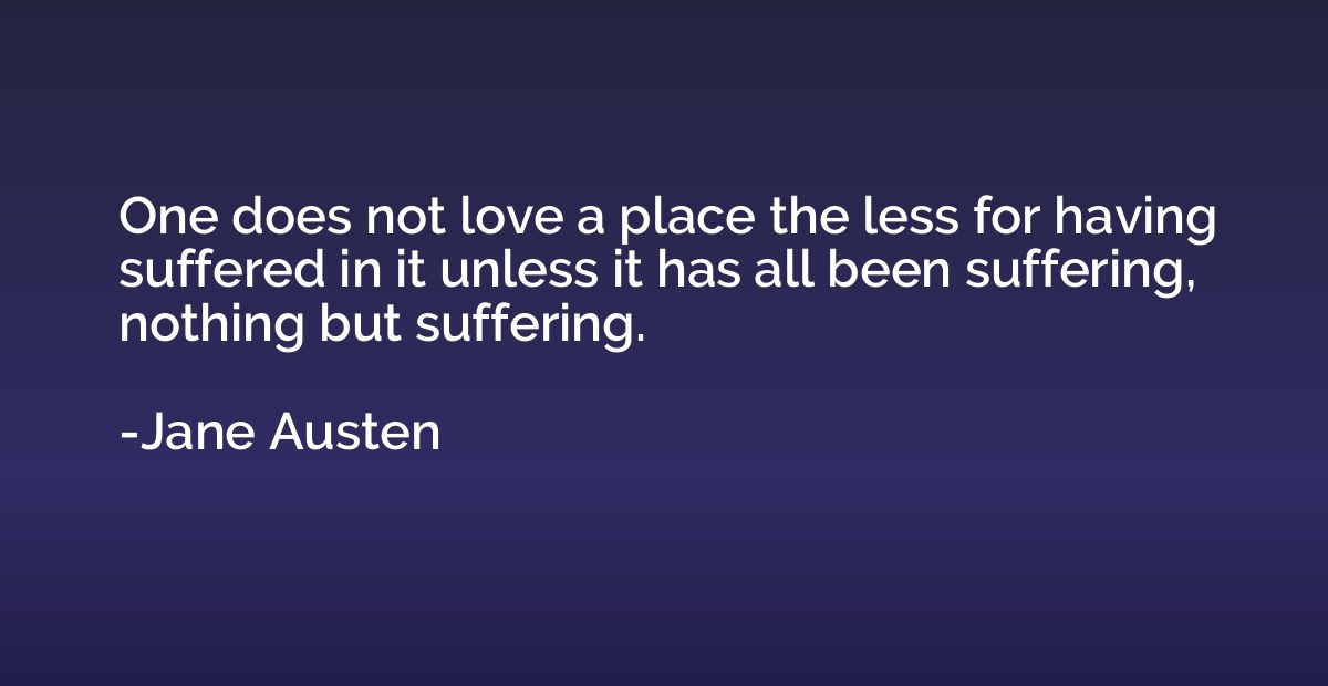 One does not love a place the less for having suffered in it