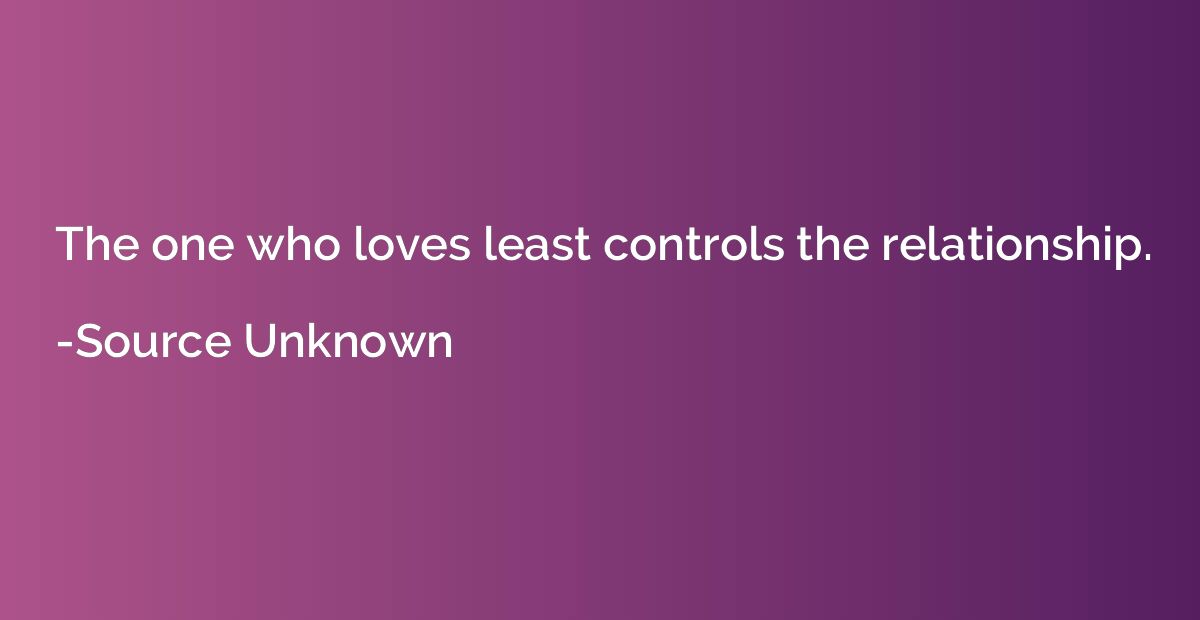 The one who loves least controls the relationship.